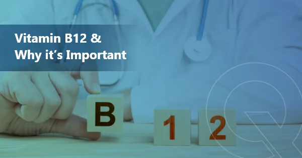 Vitamin B12 and why it’s important