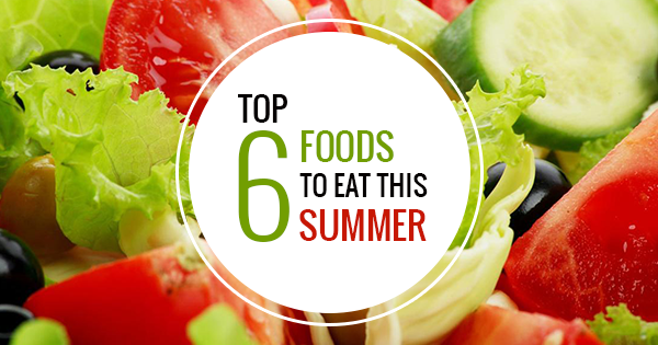 Top 6 Foods To Eat This Summer