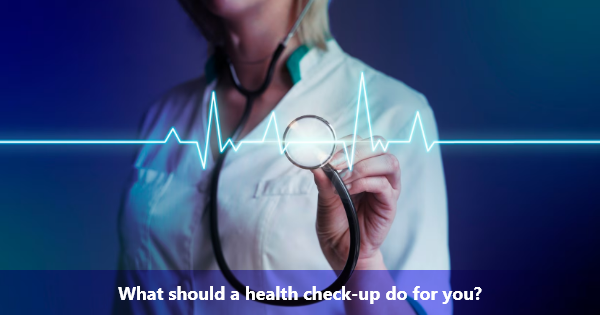 What should a health check-up do for you?